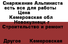 Снаряжение-Альпиниста(есть все для работы) › Цена ­ 7 000 - Кемеровская обл., Новокузнецк г. Строительство и ремонт » Другое   . Кемеровская обл.